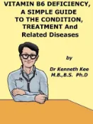 Kobo Vitamin B6 Deficiency, A Simple Guide to the Condition, its Treatment and Related Diseases