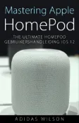 Kobo Mastering Apple HomePod: The Ultimate HomePod Gebruikershandleiding IOS 12