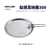 (店+)【Uniflame】鈦提耳碗蓋300 U668146(提耳碗蓋 碗蓋 蓋子 提耳碗 碗 配件)
