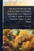 【三民網路書店】An Account of the Cruel Persecutions, Rais'd by the French Clergy, Since Their Taking Sanctuary Here 作者：Claudius Rey