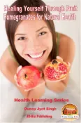 Kobo Healing Yourself Through Fruit - Pomegranates for Natural Health